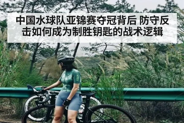 中国水球队亚锦赛夺冠背后 防守反击如何成为制胜钥匙的战术逻辑(kaiyun)